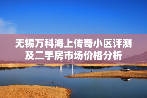 无锡万科海上传奇小区评测及二手房市场价格分析