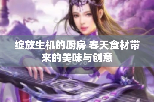 绽放生机的厨房 春天食材带来的美味与创意