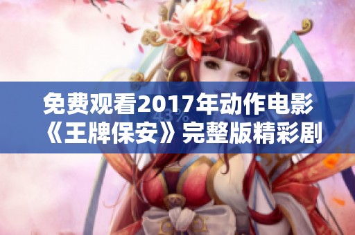 免费观看2017年动作电影《王牌保安》完整版精彩剧情介绍与影评