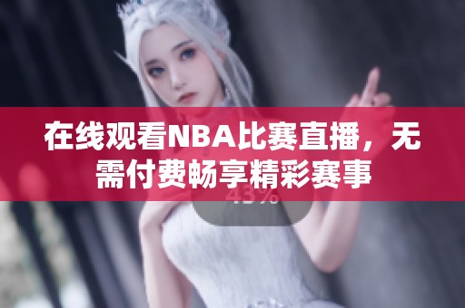 在线观看NBA比赛直播，无需付费畅享精彩赛事