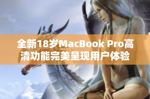 全新18岁MacBook Pro高清功能完美呈现用户体验