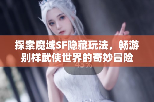 探索魔域SF隐藏玩法，畅游别样武侠世界的奇妙冒险