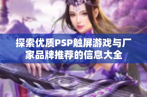 探索优质PSP触屏游戏与厂家品牌推荐的信息大全