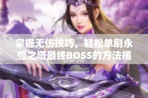 掌握无伤技巧，轻松单刷永恒之塔最终BOSS的方法揭秘