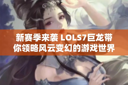 新赛季来袭 LOLS7巨龙带你领略风云变幻的游戏世界