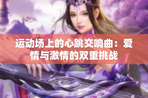 运动场上的心跳交响曲：爱情与激情的双重挑战