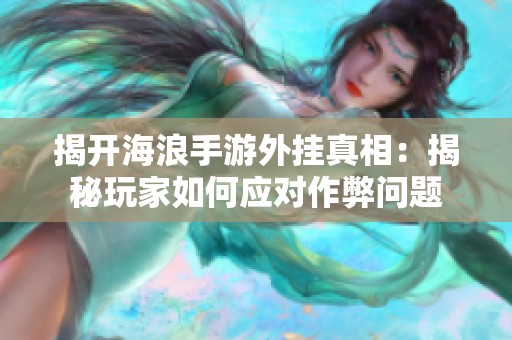 揭开海浪手游外挂真相：揭秘玩家如何应对作弊问题