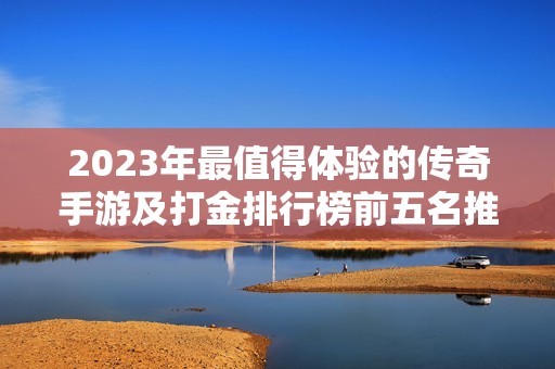 2023年最值得体验的传奇手游及打金排行榜前五名推荐