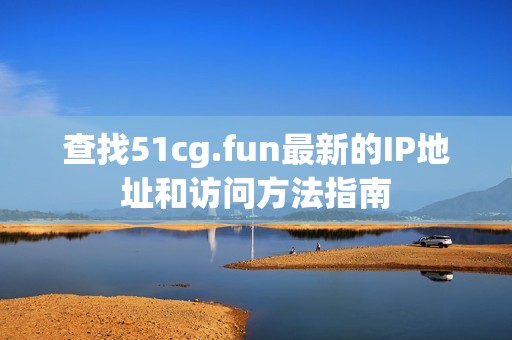 查找51cg.fun最新的IP地址和访问方法指南