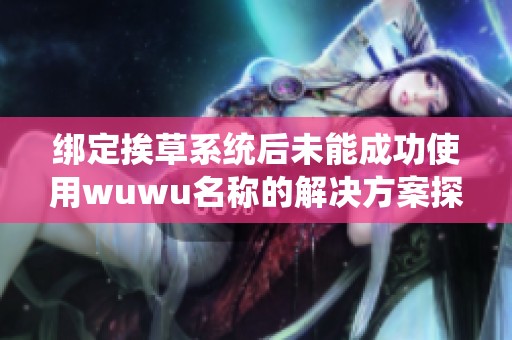 绑定挨草系统后未能成功使用wuwu名称的解决方案探讨