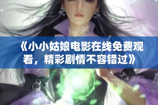 《小小姑娘电影在线免费观看，精彩剧情不容错过》