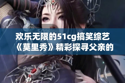 欢乐无限的51cg搞笑综艺《莫里秀》精彩探寻父亲的真相