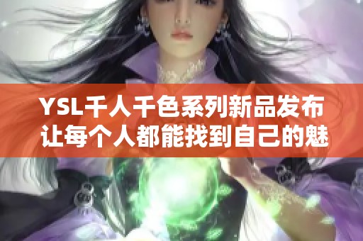 YSL千人千色系列新品发布 让每个人都能找到自己的魅力色彩