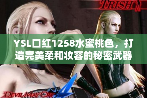 YSL口红1258水蜜桃色，打造完美柔和妆容的秘密武器