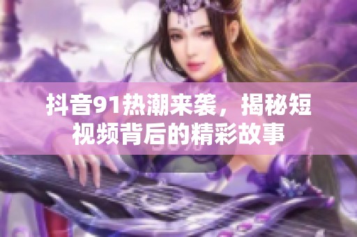 抖音91热潮来袭，揭秘短视频背后的精彩故事