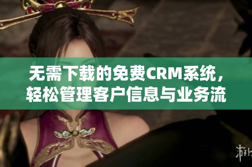 无需下载的免费CRM系统，轻松管理客户信息与业务流程