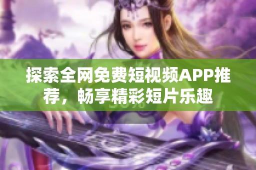 探索全网免费短视频APP推荐，畅享精彩短片乐趣