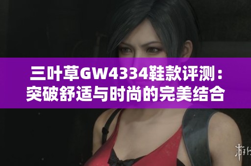 三叶草GW4334鞋款评测：突破舒适与时尚的完美结合