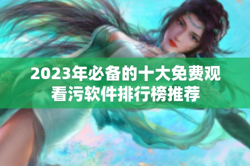 2023年必备的十大免费观看污软件排行榜推荐