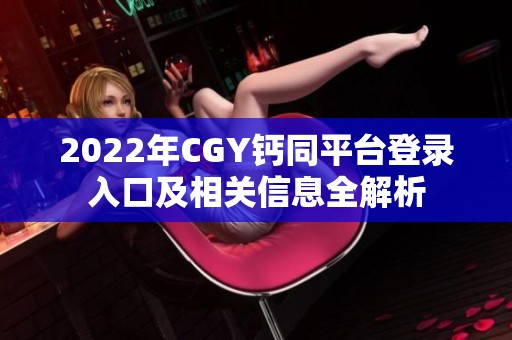 2022年CGY钙同平台登录入口及相关信息全解析