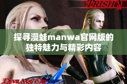 探寻漫蛙manwa官网版的独特魅力与精彩内容