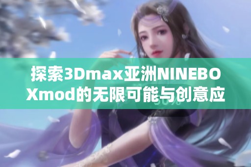 探索3Dmax亚洲NINEBOXmod的无限可能与创意应用