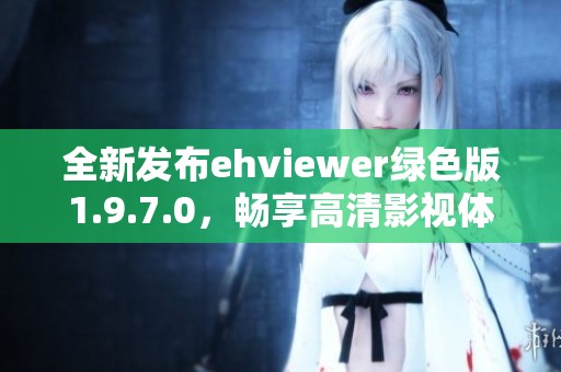 全新发布ehviewer绿色版1.9.7.0，畅享高清影视体验