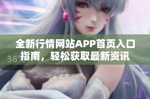 全新行情网站APP首页入口指南，轻松获取最新资讯