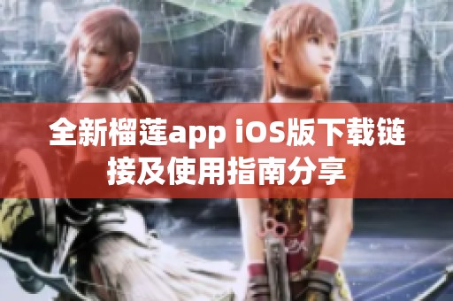 全新榴莲app iOS版下载链接及使用指南分享