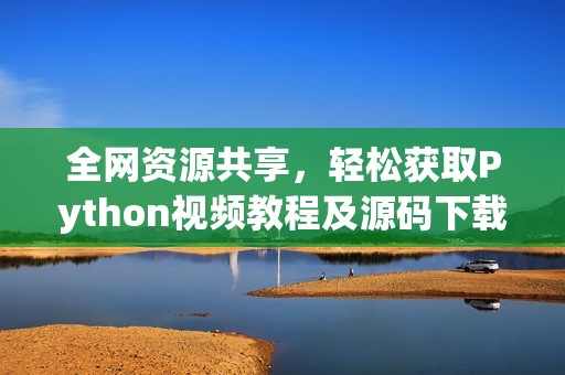 全网资源共享，轻松获取Python视频教程及源码下载指南