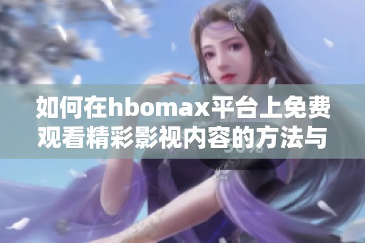 如何在hbomax平台上免费观看精彩影视内容的方法与技巧