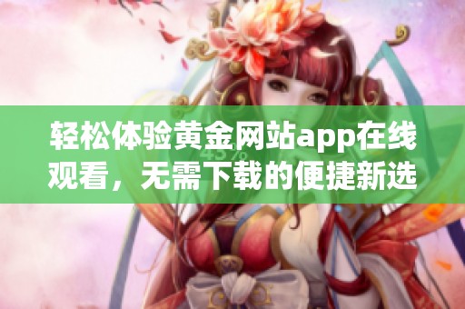 轻松体验黄金网站app在线观看，无需下载的便捷新选择