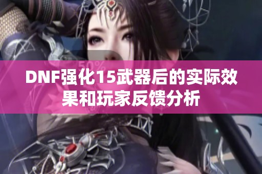 DNF强化15武器后的实际效果和玩家反馈分析