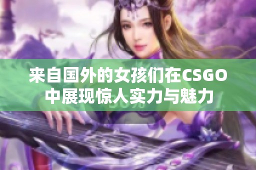 来自国外的女孩们在CSGO中展现惊人实力与魅力