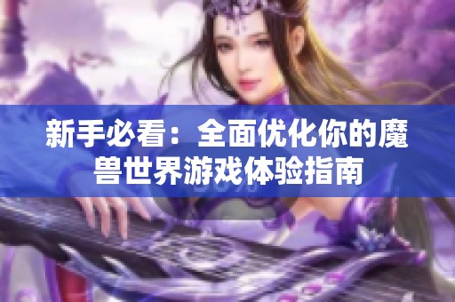 新手必看：全面优化你的魔兽世界游戏体验指南