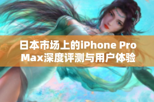 日本市场上的iPhone Pro Max深度评测与用户体验分享