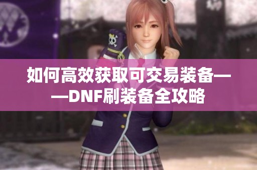 如何高效获取可交易装备——DNF刷装备全攻略