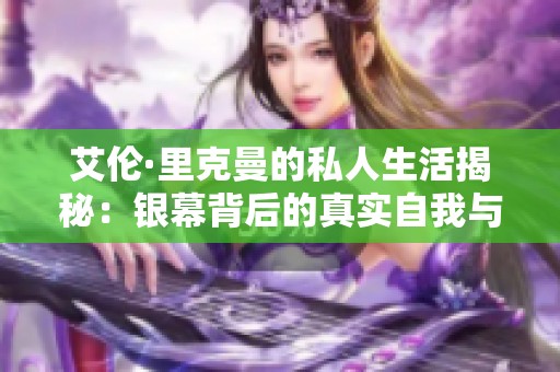 艾伦·里克曼的私人生活揭秘：银幕背后的真实自我与故事