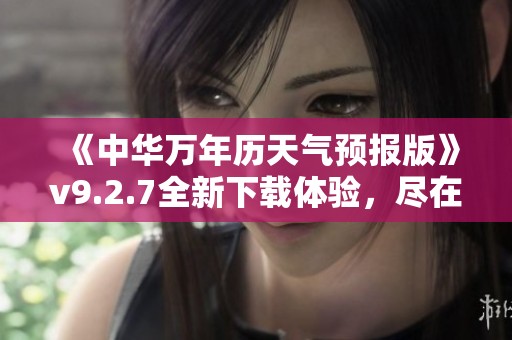 《中华万年历天气预报版》v9.2.7全新下载体验，尽在K73游戏之家