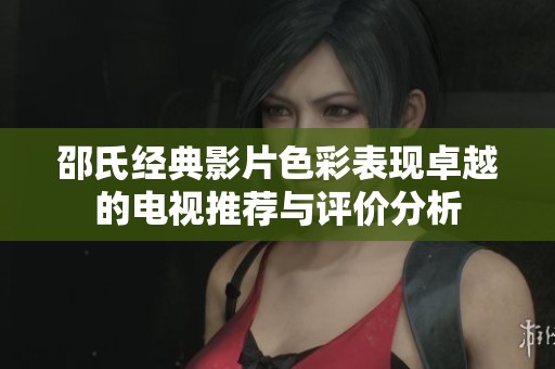 邵氏经典影片色彩表现卓越的电视推荐与评价分析