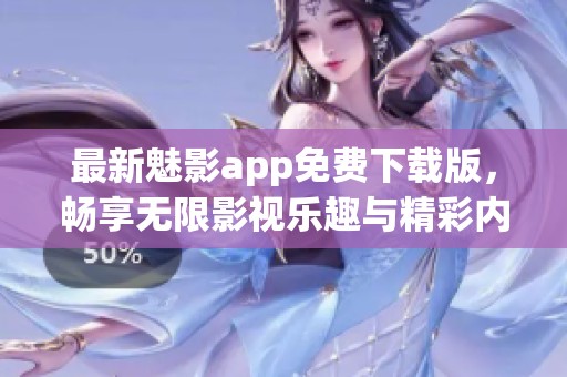 最新魅影app免费下载版，畅享无限影视乐趣与精彩内容