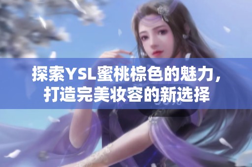 探索YSL蜜桃棕色的魅力，打造完美妆容的新选择