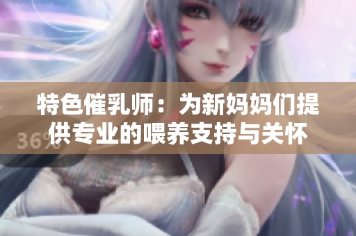 特色催乳师：为新妈妈们提供专业的喂养支持与关怀