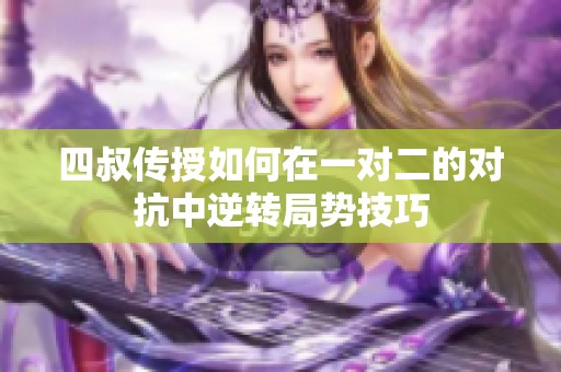 四叔传授如何在一对二的对抗中逆转局势技巧