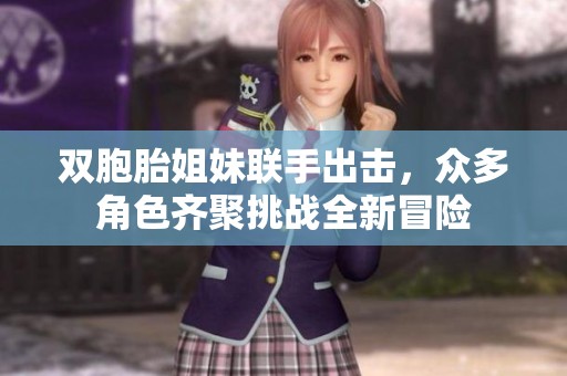 双胞胎姐妹联手出击，众多角色齐聚挑战全新冒险