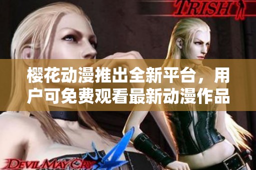 樱花动漫推出全新平台，用户可免费观看最新动漫作品