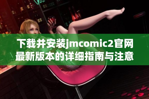 下载并安装jmcomic2官网最新版本的详细指南与注意事项