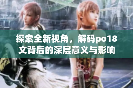 探索全新视角，解码po18文背后的深层意义与影响