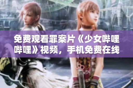 免费观看罪案片《少女哔哩哔哩》视频，手机免费在线观看完整版