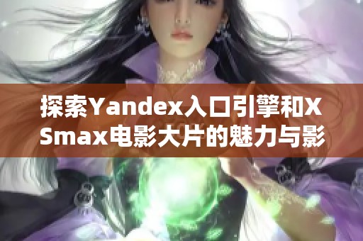 探索Yandex入口引擎和XSmax电影大片的魅力与影响